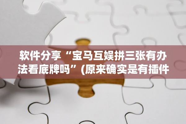 软件分享“宝马互娱拼三张有办法看底牌吗	”(原来确实是有插件)