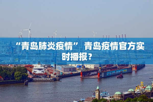 “青岛肺炎疫情” 青岛疫情官方实时播报？