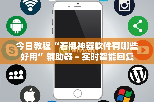 今日教程“看牌神器软件有哪些好用	”辅助器 – 实时智能回复