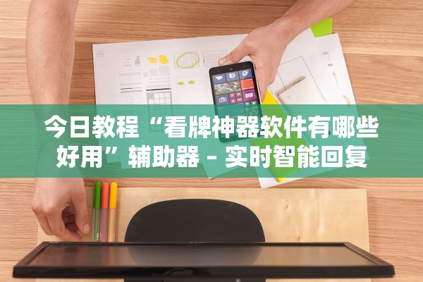 今日教程“看牌神器软件有哪些好用”辅助器 – 实时智能回复