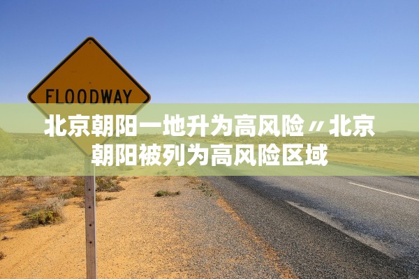 北京朝阳一地升为高风险〃北京朝阳被列为高风险区域