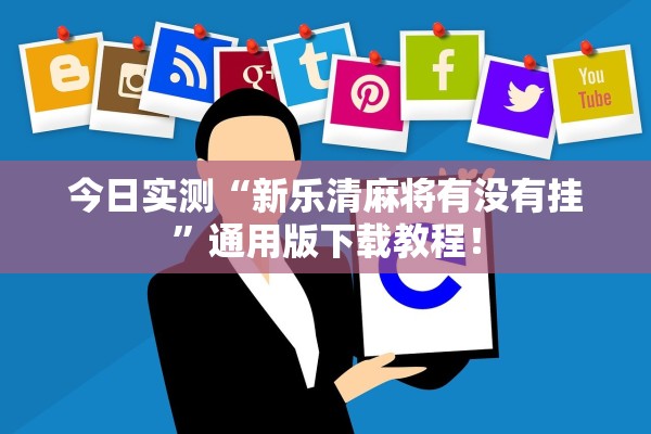 今日实测“新乐清麻将有没有挂”通用版下载教程！