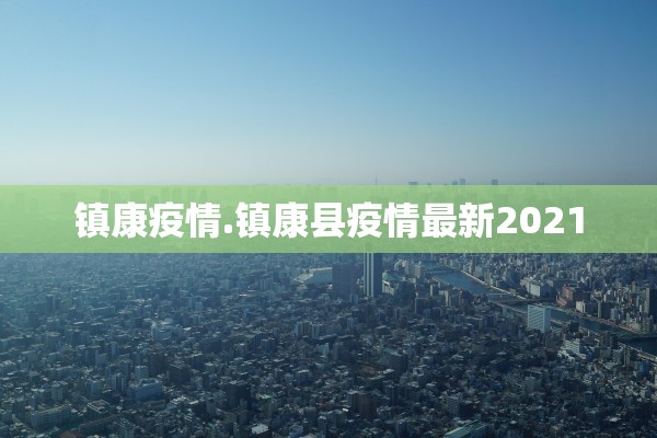 镇康疫情.镇康县疫情最新2021
