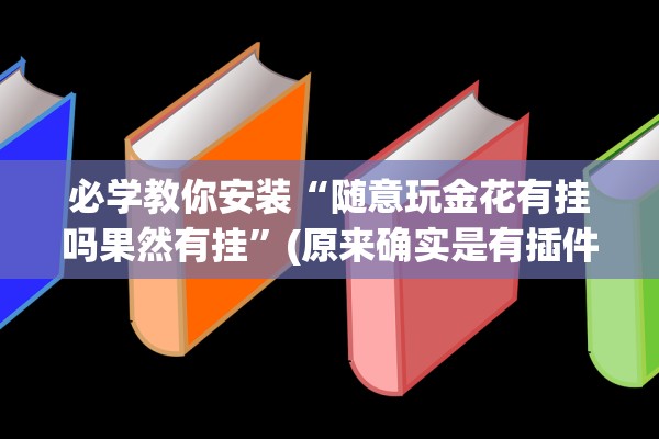必学教你安装“随意玩金花有挂吗果然有挂	”(原来确实是有插件) 