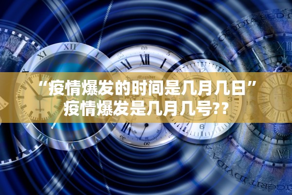 “疫情爆发的时间是几月几日	” 疫情爆发是几月几号?？