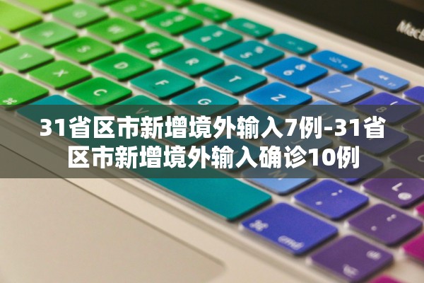 31省区市新增境外输入7例-31省区市新增境外输入确诊10例