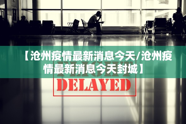 【沧州疫情最新消息今天/沧州疫情最新消息今天封城】