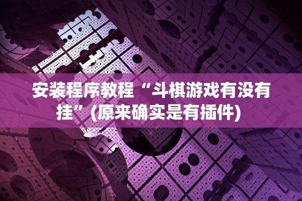 安装程序教程“斗棋游戏有没有挂”(原来确实是有插件) 