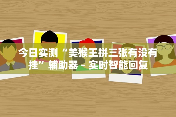 今日实测“美猴王拼三张有没有挂	”辅助器 – 实时智能回复