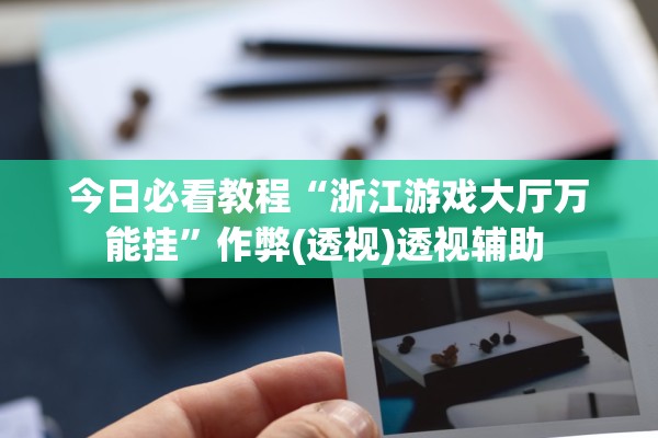 今日必看教程“浙江游戏大厅万能挂”作弊(透视)透视辅助 