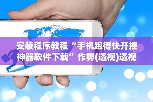 安装程序教程“手机跑得快开挂神器软件下载”作弊(透视)透视辅助 