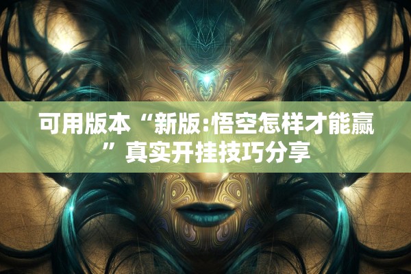 可用版本“新版:悟空怎样才能赢	”真实开挂技巧分享
