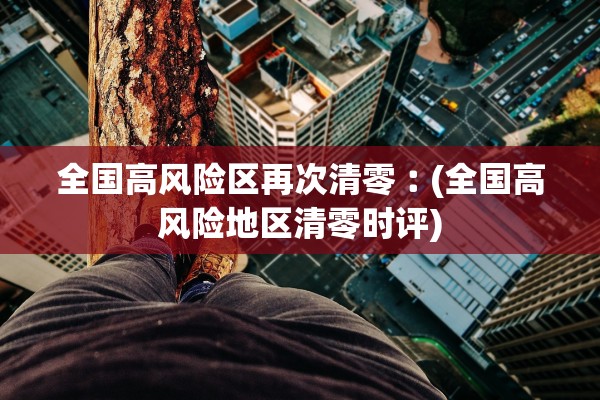 全国高风险区再次清零︰(全国高风险地区清零时评)