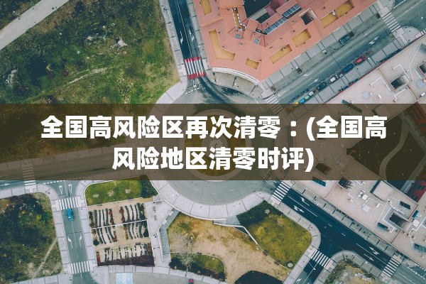 全国高风险区再次清零︰(全国高风险地区清零时评)