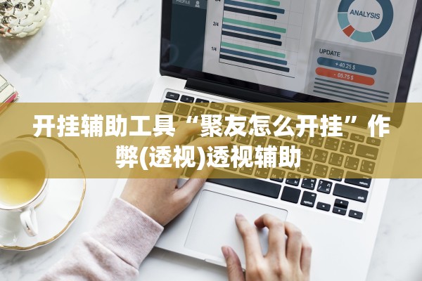 开挂辅助工具“聚友怎么开挂”作弊(透视)透视辅助 