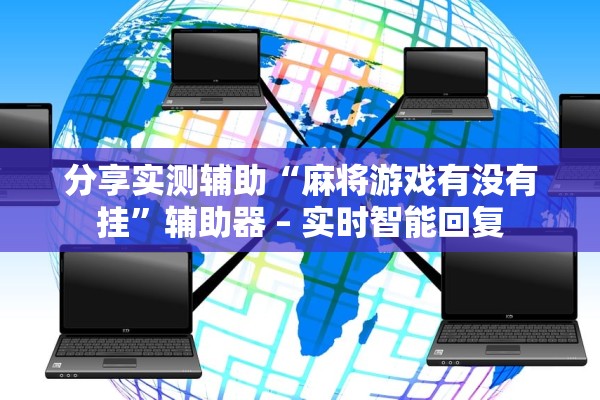 分享实测辅助“麻将游戏有没有挂”辅助器 – 实时智能回复