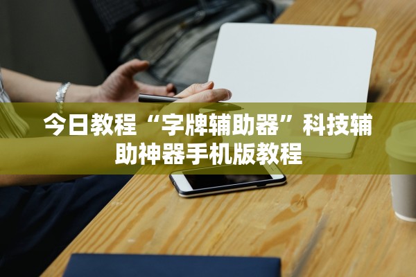 今日教程“字牌辅助器”科技辅助神器手机版教程