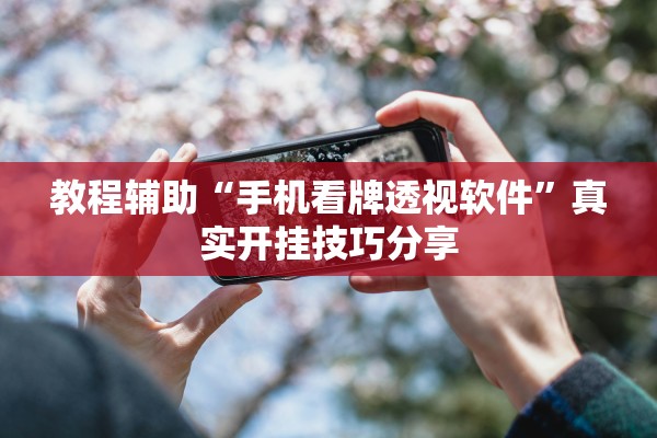 教程辅助“手机看牌透视软件	”真实开挂技巧分享