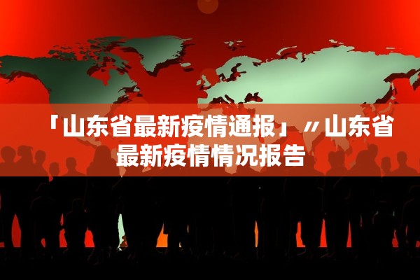 「山东省最新疫情通报」〃山东省最新疫情情况报告