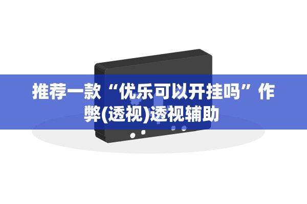 推荐一款“优乐可以开挂吗	”作弊(透视)透视辅助 