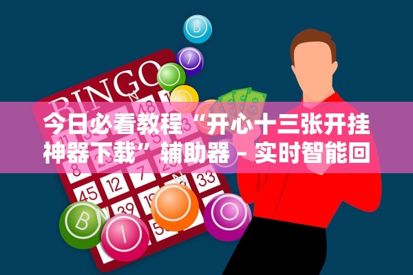 今日必看教程“开心十三张开挂神器下载”辅助器 – 实时智能回复