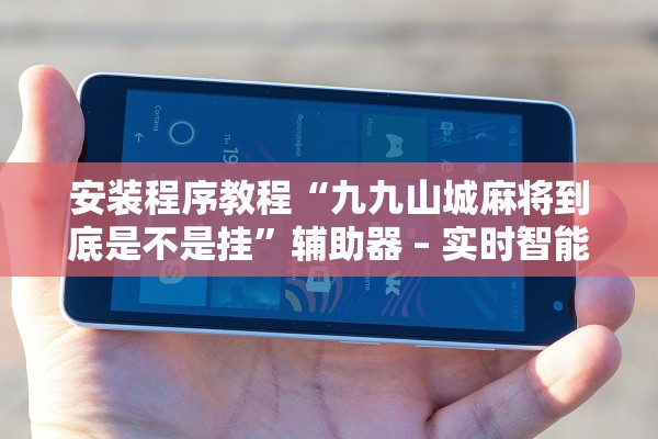安装程序教程“九九山城麻将到底是不是挂”辅助器 – 实时智能回复