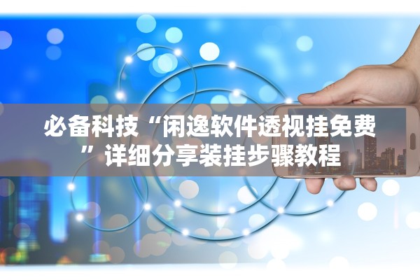 必备科技“闲逸软件透视挂免费”详细分享装挂步骤教程