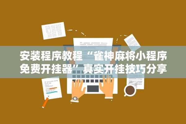 安装程序教程“雀神麻将小程序免费开挂器”真实开挂技巧分享