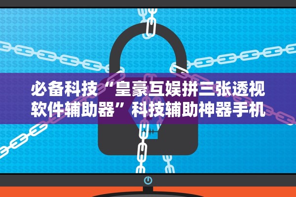必备科技“皇豪互娱拼三张透视软件辅助器”科技辅助神器手机版教程