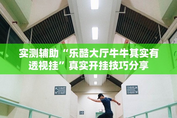 实测辅助“乐酷大厅牛牛其实有透视挂”真实开挂技巧分享