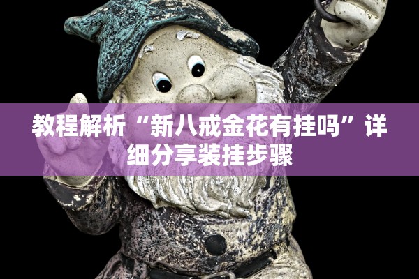 教程解析“新八戒金花有挂吗	”详细分享装挂步骤