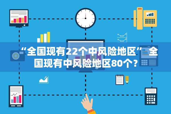 “全国现有22个中风险地区	” 全国现有中风险地区80个？