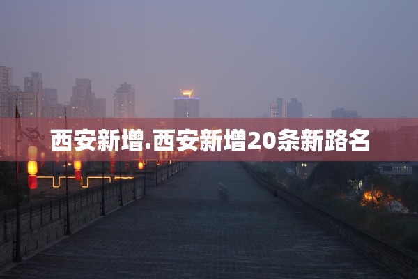 西安新增.西安新增20条新路名