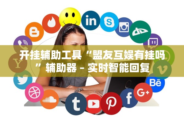 开挂辅助工具“盟友互娱有挂吗	”辅助器 – 实时智能回复