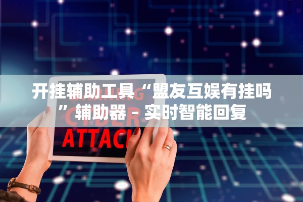 开挂辅助工具“盟友互娱有挂吗”辅助器 – 实时智能回复