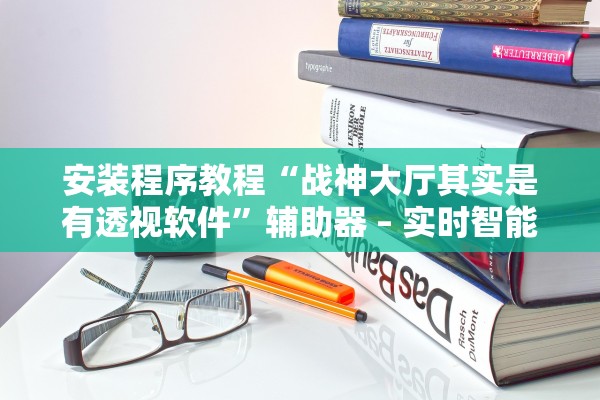 安装程序教程“战神大厅其实是有透视软件”辅助器 – 实时智能回复