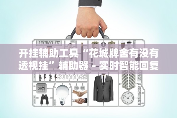 开挂辅助工具“花城牌舍有没有透视挂”辅助器 – 实时智能回复