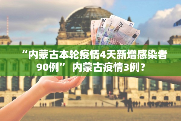 “内蒙古本轮疫情4天新增感染者90例	” 内蒙古疫情3例？
