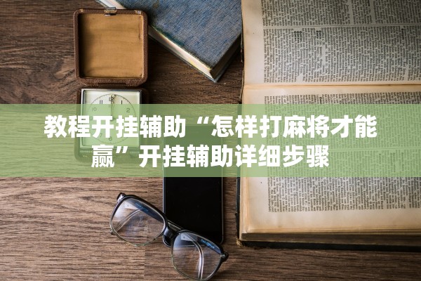 教程开挂辅助“怎样打麻将才能赢”开挂辅助详细步骤