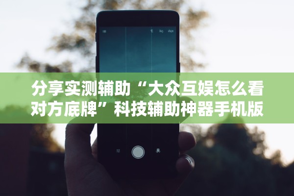 分享实测辅助“大众互娱怎么看对方底牌”科技辅助神器手机版教程