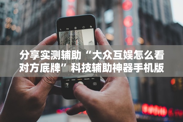 分享实测辅助“大众互娱怎么看对方底牌”科技辅助神器手机版教程