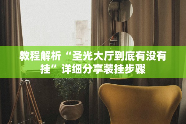 教程解析“圣光大厅到底有没有挂”详细分享装挂步骤