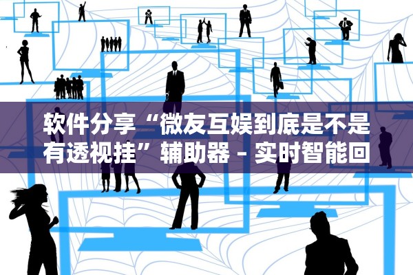 软件分享“微友互娱到底是不是有透视挂”辅助器 – 实时智能回复