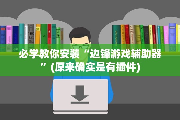 必学教你安装“边锋游戏辅助器”(原来确实是有插件)