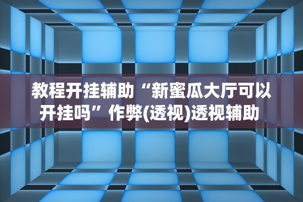 教程开挂辅助“新蜜瓜大厅可以开挂吗”作弊(透视)透视辅助 