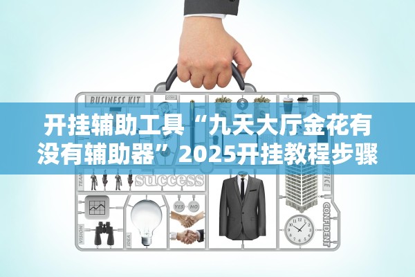 开挂辅助工具“九天大厅金花有没有辅助器”2025开挂教程步骤