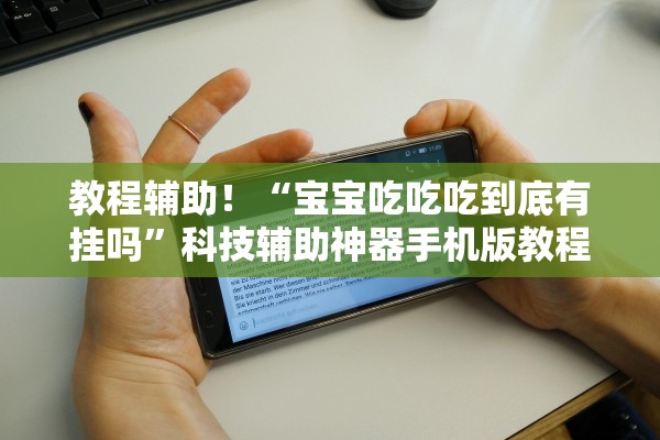 教程辅助！“宝宝吃吃吃到底有挂吗”科技辅助神器手机版教程