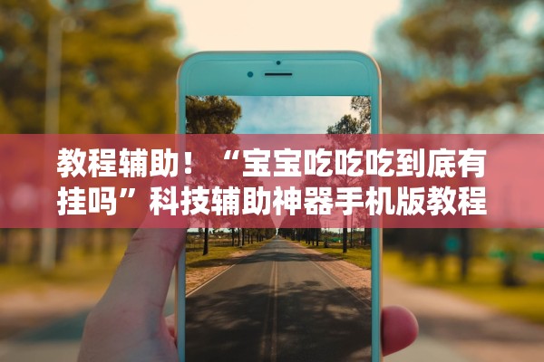 教程辅助！“宝宝吃吃吃到底有挂吗	”科技辅助神器手机版教程