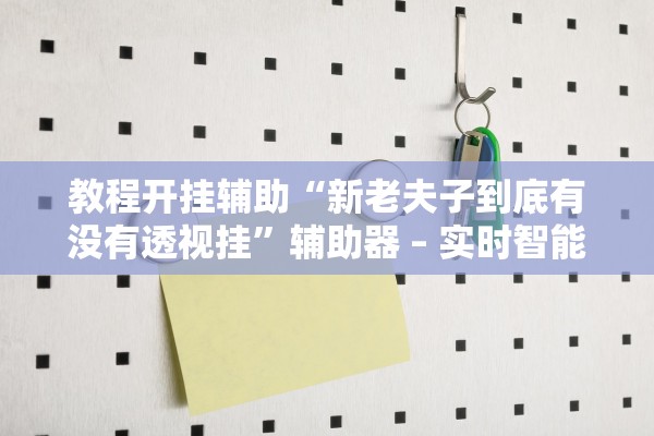 教程开挂辅助“新老夫子到底有没有透视挂”辅助器 – 实时智能回复