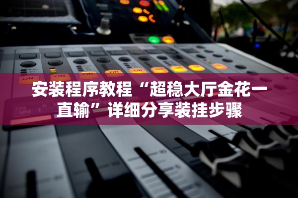 安装程序教程“超稳大厅金花一直输”详细分享装挂步骤